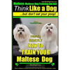Maltese, Maltese Dog Training AAA AKC: Think Like a Dog But Don'T Eat Your Poop! Maltese Breed Expert Training: Here's EXACLTY How To TRAIN Your Malte - Paperback