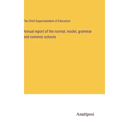 Annual report of the normal, model, grammar and common schools - Hardcover
