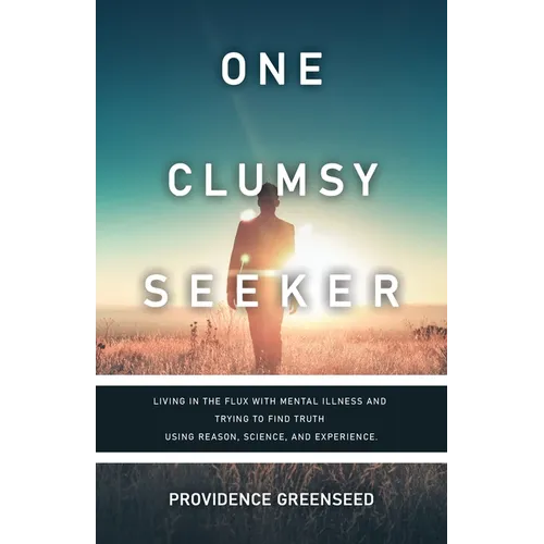 One Clumsy Seeker: Living in the Flux with Mental Illness and Trying to Make Some Sense of Truth Using Reason and Science - Paperback