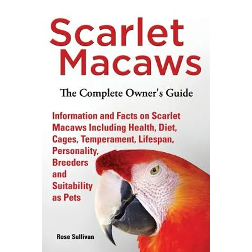 Scarlet Macaws, Information and Facts on Scarlet Macaws, The Complete Owner's Guide including Breeding, Lifespan, Personality, Cages, Temperament, Die - Paperback