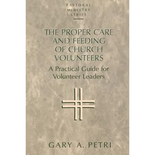 The Proper Care and Feeding of Church Volunteers: A Practical Guide for Volunteer Leaders - Paperback