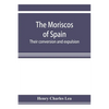 The Moriscos of Spain; their conversion and expulsion - Paperback