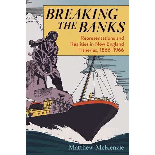 Breaking the Banks: Representations and Realities in New England Fisheries, 1866-1966 - Paperback