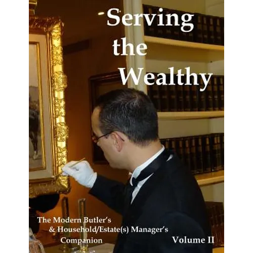 Serving the Wealthy: The Modern Butler's & Household/Estate(s) Manager's Companion, Volume II - Paperback