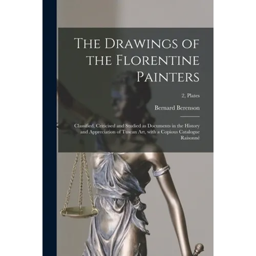 The Drawings of the Florentine Painters: Classified, Criticised and Studied as Documents in the History and Appreciation of Tuscan Art, With a Copious - Paperback