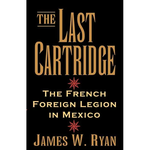 The Last Cartridge: The French Foreign Legion in Mexico - Paperback