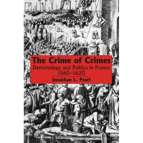 The Crime of Crimes: Demonology and Politics in France, 1560-1620 - Paperback