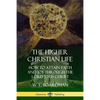 The Higher Christian Life: How to Attain Faith and Joy Through the Lord Jesus Christ - Paperback
