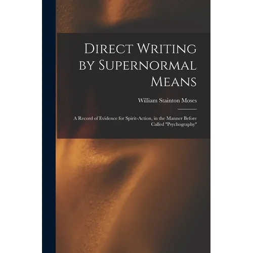 Direct Writing by Supernormal Means: A Record of Evidence for Spirit-action, in the Manner Before Called ''psychography'' - Paperback