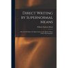 Direct Writing by Supernormal Means: A Record of Evidence for Spirit-action, in the Manner Before Called ''psychography'' - Paperback