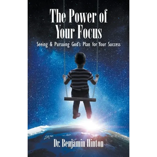 The Power of Your Focus: Seeing and Pursuing God's Plan for Your Success - Paperback