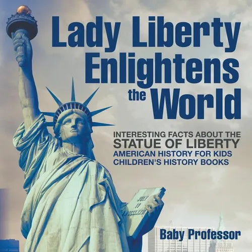 Lady Liberty Enlightens the World: Interesting Facts about the Statue of Liberty - American History for Kids Children's History Books - Paperback
