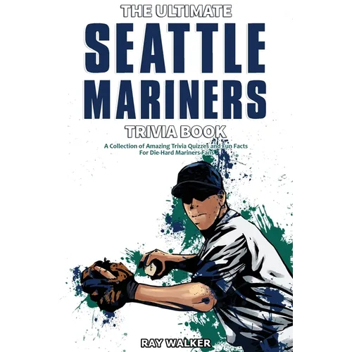 The Ultimate Seattle Mariners Trivia Book: A Collection of Amazing Trivia Quizzes and Fun Facts for Die-Hard Mariners Fans! - Paperback