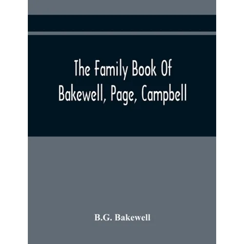 The Family Book Of Bakewell, Page, Campbell: Being Some Account Of The Descendants Of John Bakewell, Of Castle Donington, Leicestershire, England, Bor - Paperback