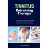 Tinnitus Retraining Therapy: A Beginner's Quick Start Overview and Guide to Managing Tinnitus Through TRT and Other Methods - Paperback