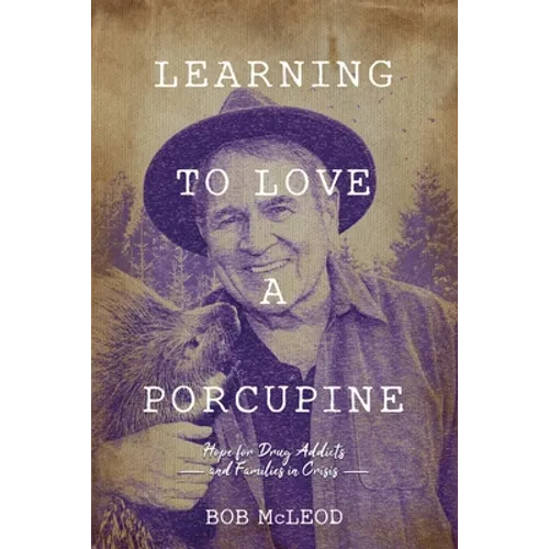 Learning to Love a Porcupine: Hope for Drug Addicts and Families in Crisis - Paperback