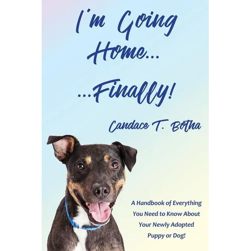 I'm Going Home...Finally!: A Handbook of Everything You Need to Know About Your Newly Adopted Puppy or Dog! - Paperback