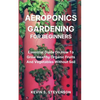 Aeroponics Gardening for Beginners: Essential Guide On How To Grow Healthy Organic Fruits And Vegetables Without Soil - Paperback