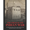 The French and Indian War: The History and Legacy of the Conflict Between French and British Colonies in North America - Paperback