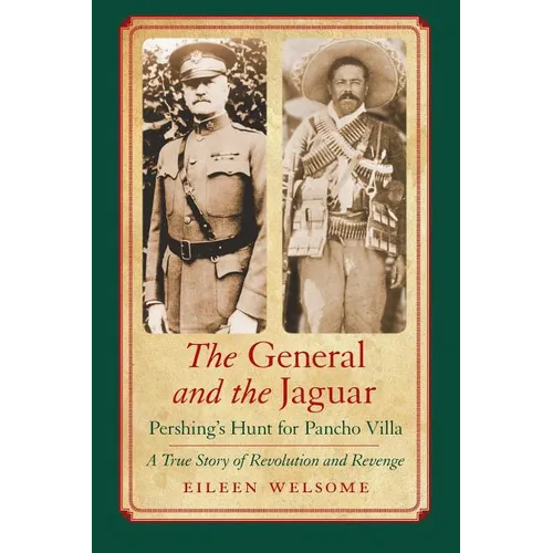 The General and the Jaguar: Pershing's Hunt for Pancho Villa: A True Story of Revolution and Revenge - Paperback