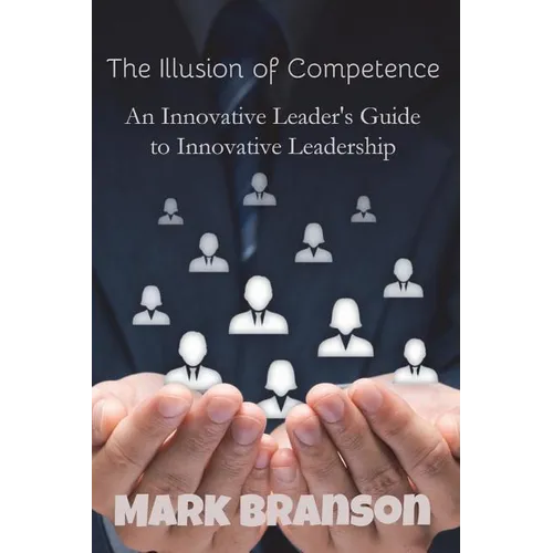 The Illusion of Competence: An Innovative Leader's Guide to Innovative Leadership - Paperback