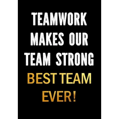 Teamwork Makes Our Team Strong - Best Team Ever!: Motivational Gifts for Employees - Coworkers - Office Staff Members - Inspirational Appreciation Gif - Paperback