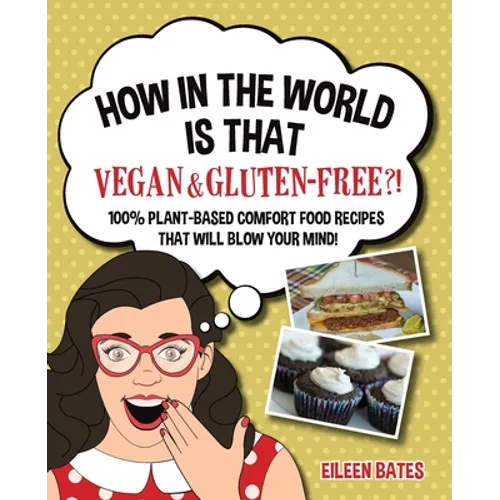 How in the World Is That Vegan & Gluten-free?!: 100% Plant-based Comfort Food Recipes That Will Blow Your Mind! - Paperback