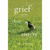 Grief and Her Three Sisters - Hardcover
