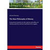 The New Philosophy of Money: A practical treatise on the nature and office of money and the correct method of its supply - Paperback