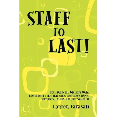 Staff to Last!: For Financial Advisors Only: How to build a staff that makes your clients HAPPY, your peers JEALOUS, and your wallet F - Paperback