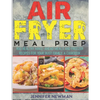 Air Fryer Meal Prep: 800 Healthy Make-Ahead Meals and Freezer Recipes for Your Busy Family: A Cookbook - Paperback