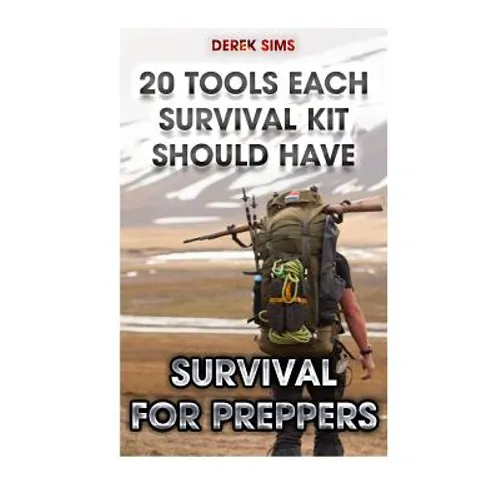 Survival For Preppers: 20 Tools Each Survival Kit Should Have.: (Survival Gear, Survivalist, Survival Tips, Preppers Survival Guide, Home Defense) - Paperback