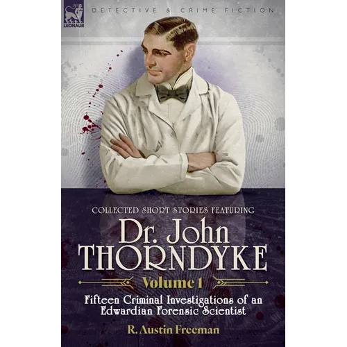 Collected Short Stories Featuring Doctor John Thorndyke Volume 1: Fifteen Criminal Investigations of an Edwardian Forensic Scientist - Paperback