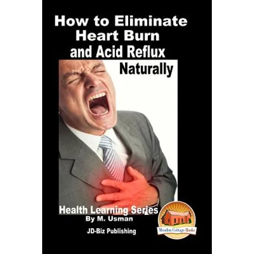 How to Eliminate Heart Burn and Acid Reflux Naturally - Health Learning Series - Paperback