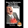 How to Eliminate Heart Burn and Acid Reflux Naturally - Health Learning Series - Paperback