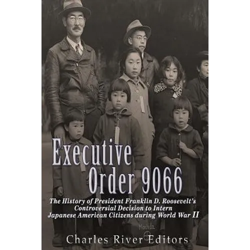 Executive Order 9066: The History of President Franklin D. Roosevelt's Controversial Decision to Intern Japanese American Citizens During World War II - Paperback