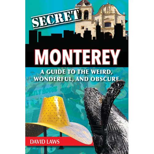 Secret Monterey: A Guide to the Weird, Wonderful, and Obscure - Paperback
