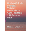 Healing Multiple sclerosis Without Medication: A Cure That Has a 98% Success Rate - Paperback