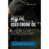 Production of Diesel Fuel from Used Engine Oil 2nd Edition: The Alternative to Biodiesel, Red Diesel, Diesel Non-Road, Marine Diesel, Kerosene & Lique - Paperback