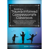 Building a Trauma-Informed, Compassionate Classroom: Strategies & Activities to Reduce Challenging Behavior, Improve Learning Outcomes, and Increase S - Paperback