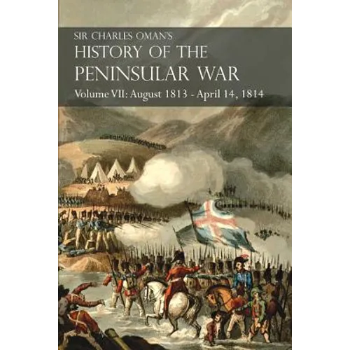 Sir Charles Oman's History of the Peninsular War Volume VII: August 1813 - April 14, 1814 The Capture of St. Sebastian, Wellington's Invasion of Franc - Paperback
