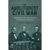 The Abolitionist Civil War: Immediatists and the Struggle to Transform the Union - Hardcover