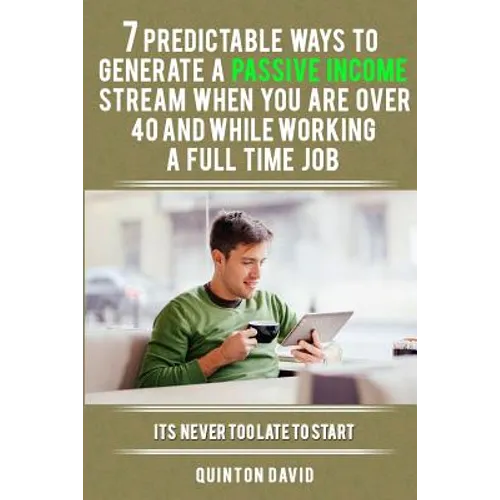 7 Predictable Ways to Generate a Passive Income Stream When You Are Over 40 and While Working a Full Time Job: It's Never Too Late to Start - Paperback