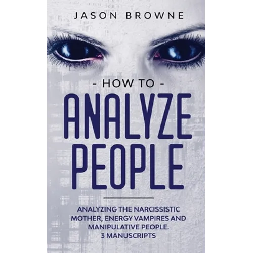 How to Analyze People: Analyzing the Narcissistic Mother, Energy Vampire and Manipulative People. 3 Manuscripts - Paperback