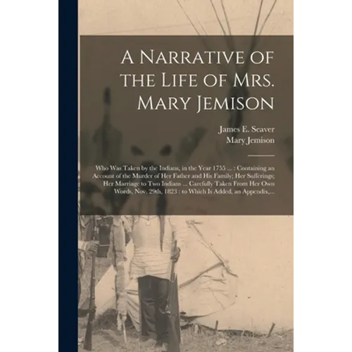 A Narrative of the Life of Mrs. Mary Jemison [microform]: Who Was Taken by the Indians, in the Year 1755 ...: Containing an Account of the Murder of H - Paperback