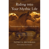 Riding Into Your Mythic Life: Transformational Adventures with the Horse - Paperback