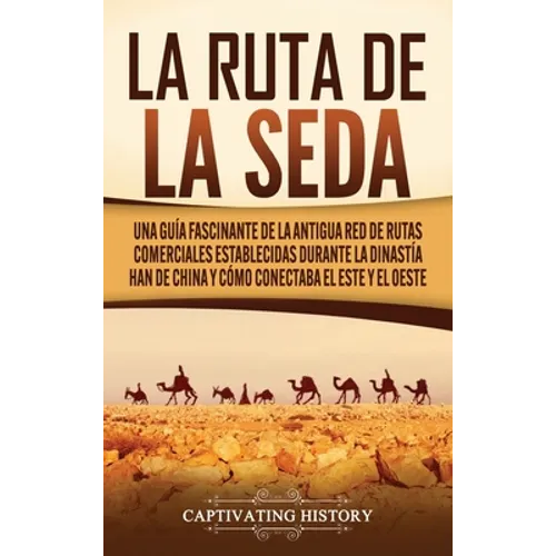 La Ruta de la Seda: Una guía fascinante de la antigua red de rutas comerciales establecidas durante la dinastía Han de China y cómo conectaba el este - Hardcover