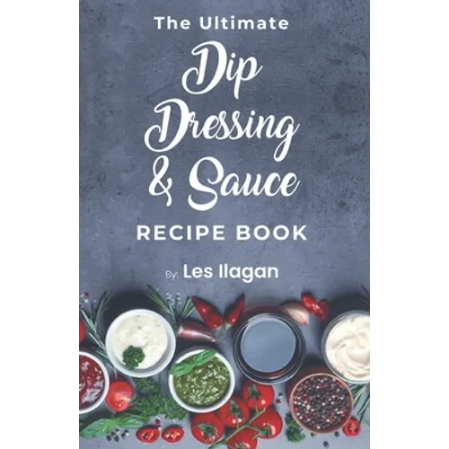 The Ultimate Dip, Dressing & Sauce RECIPE BOOK - Paperback
