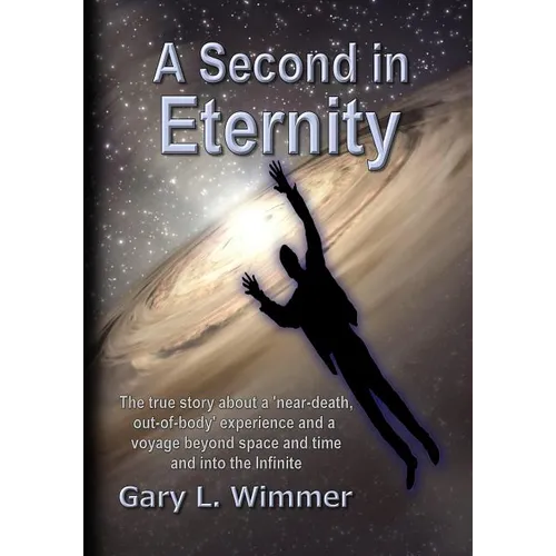 A Second in Eternity: A 'near-death, out of body' experience and a voyage beyond time and space, into the Infinite - Paperback