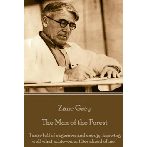 Zane Grey - The Man of the Forest: "I arise full of eagerness and energy, knowing well what achievement lies ahead of me." - Paperback